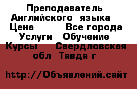  Преподаватель  Английского  языка  › Цена ­ 500 - Все города Услуги » Обучение. Курсы   . Свердловская обл.,Тавда г.